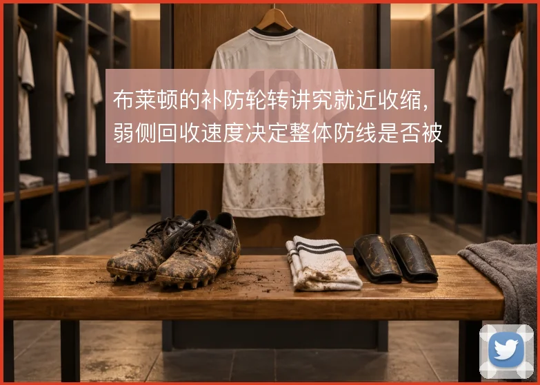 布莱顿的补防轮转讲究就近收缩，弱侧回收速度决定整体防线是否被拉扯