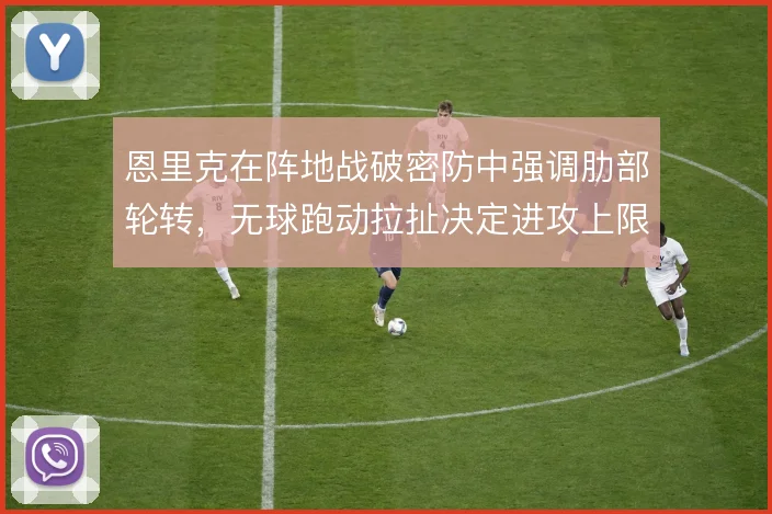 恩里克在阵地战破密防中强调肋部轮转,无球跑动拉扯决定进攻上限
