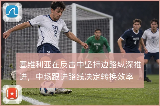 塞维利亚在反击中坚持边路纵深推进，中场跟进路线决定转换效率