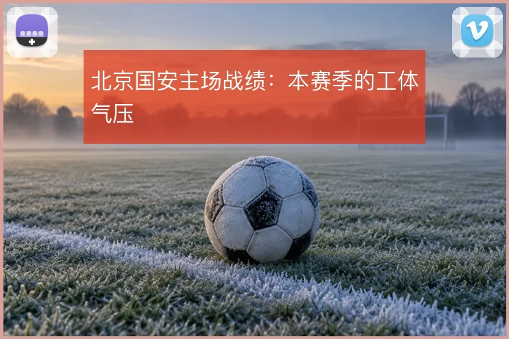 北京国安主场战绩:本赛季的工体气压
