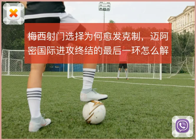 梅西射门选择为何愈发克制,迈阿密国际进攻终结的最后一环怎么解