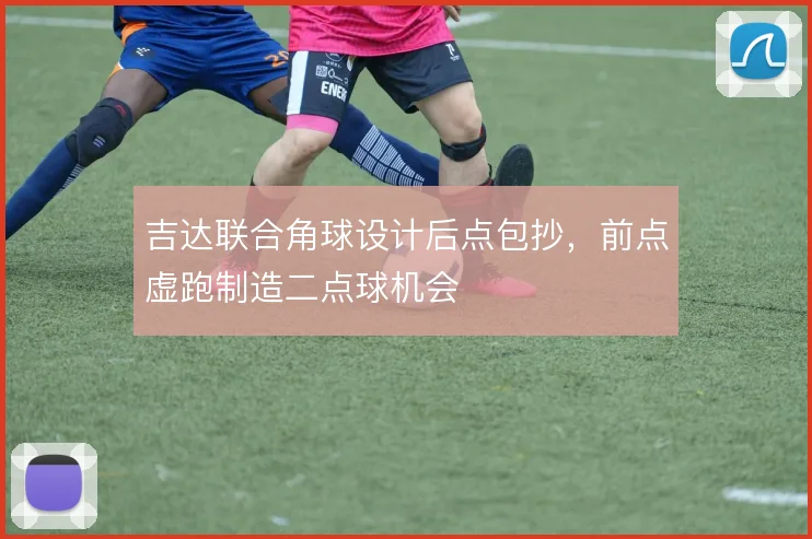 吉达联合角球设计后点包抄,前点虚跑制造二点球机会