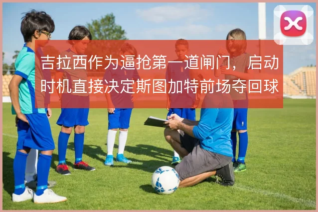 吉拉西作为逼抢第一道闸门，启动时机直接决定斯图加特前场夺回球权的效率