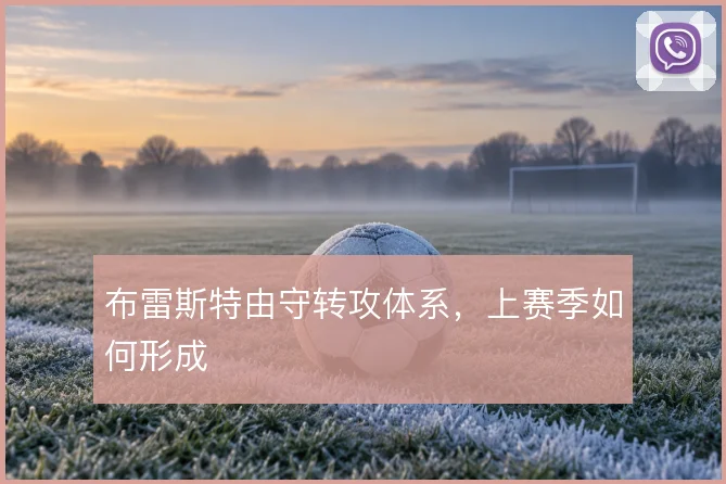 布雷斯特由守转攻体系，上赛季如何形成
