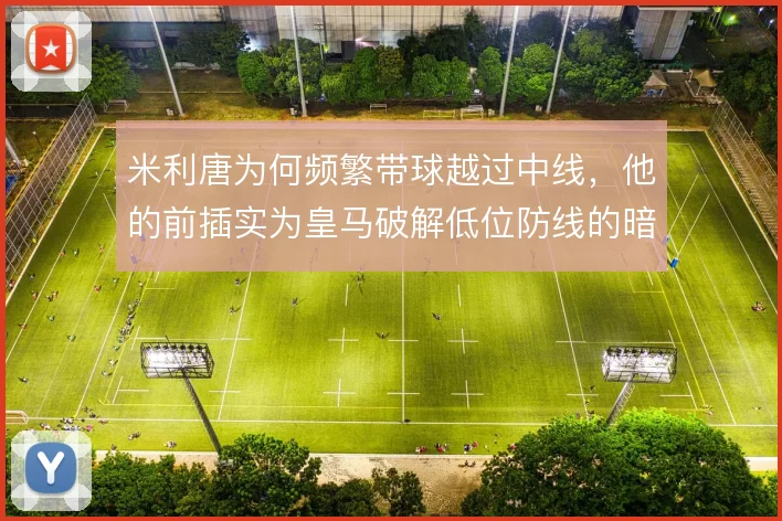 米利唐为何频繁带球越过中线,他的前插实为皇马破解低位防线的暗号