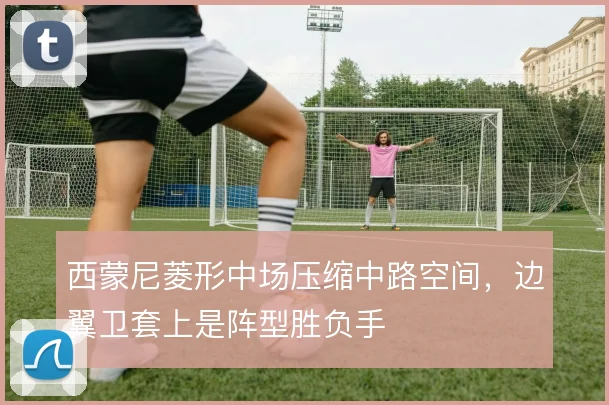 西蒙尼菱形中场压缩中路空间,边翼卫套上是阵型胜负手