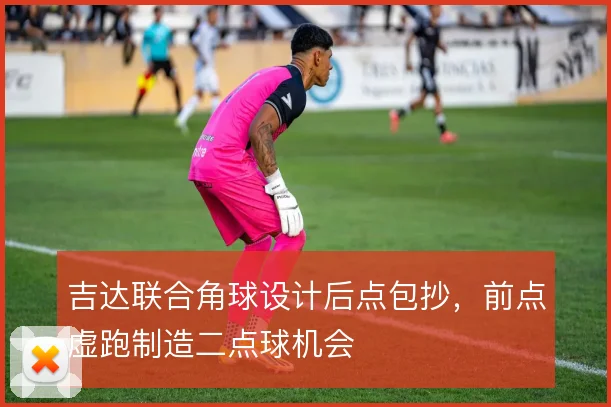 吉达联合角球设计后点包抄,前点虚跑制造二点球机会