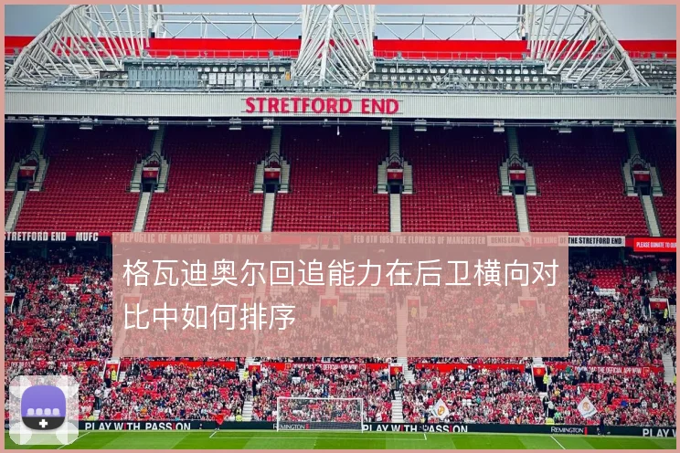 格瓦迪奥尔回追能力在后卫横向对比中如何排序