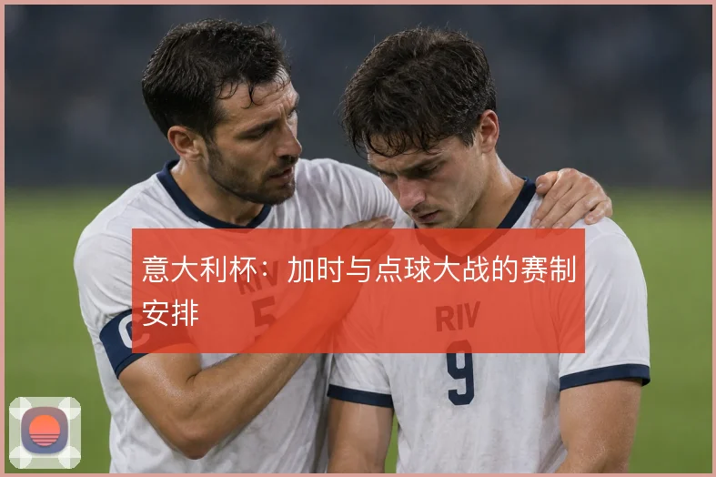 意大利杯：加时与点球大战的赛制安排