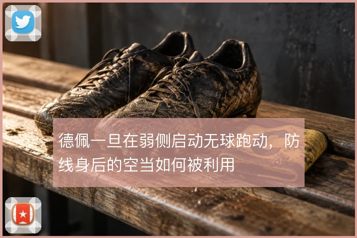 德佩一旦在弱侧启动无球跑动,防线身后的空当如何被利用