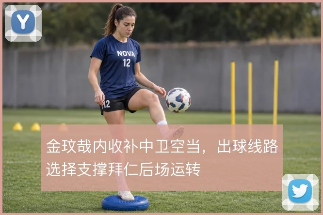 金玟哉内收补中卫空当,出球线路选择支撑拜仁后场运转