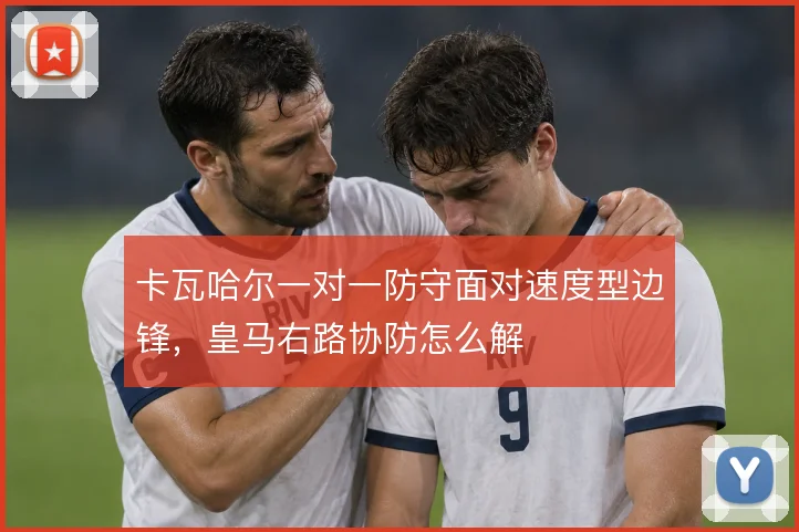 卡瓦哈尔一对一防守面对速度型边锋，皇马右路协防怎么解