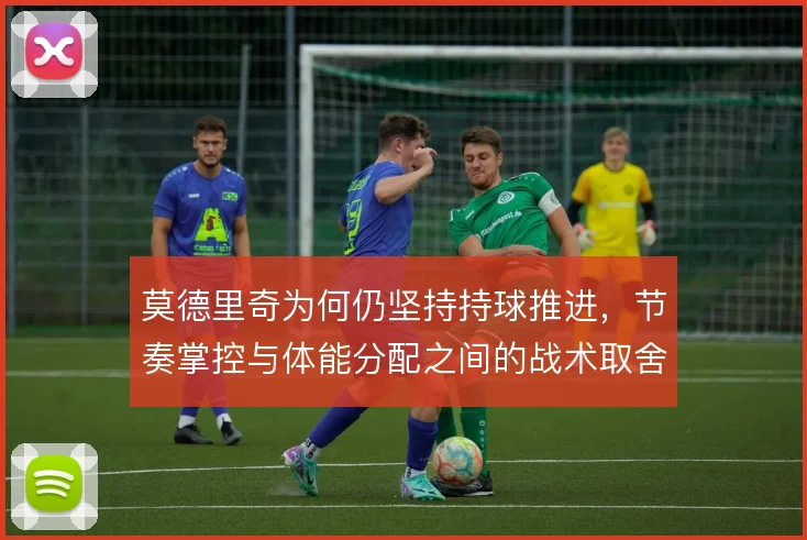 莫德里奇为何仍坚持持球推进，节奏掌控与体能分配之间的战术取舍
