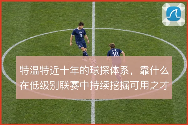 特温特近十年的球探体系，靠什么在低级别联赛中持续挖掘可用之才
