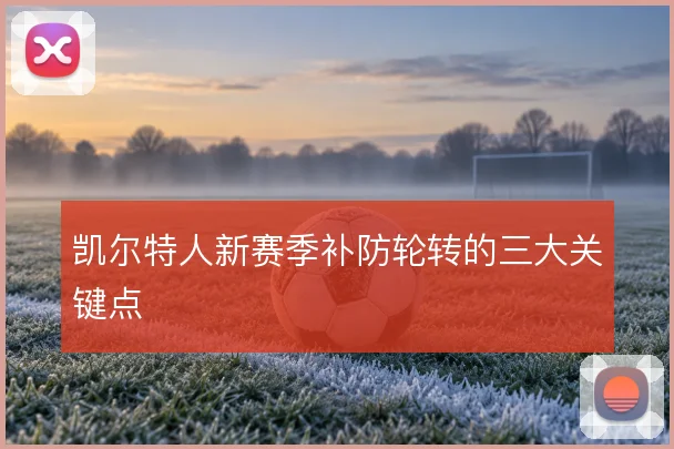 凯尔特人新赛季补防轮转的三大关键点