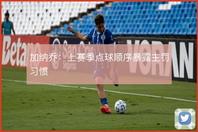 加纳乔：上赛季点球顺序暴露主罚习惯