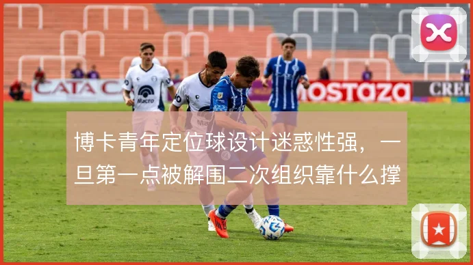 博卡青年定位球设计迷惑性强，一旦第一点被解围二次组织靠什么撑住