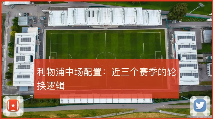 利物浦中场配置：近三个赛季的轮换逻辑