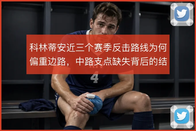 科林蒂安近三个赛季反击路线为何偏重边路,中路支点缺失背后的结构问题