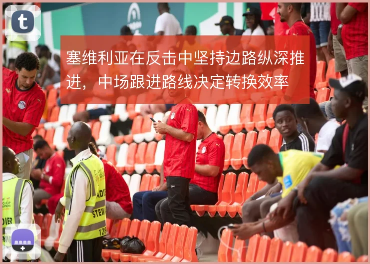 塞维利亚在反击中坚持边路纵深推进，中场跟进路线决定转换效率