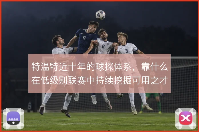 特温特近十年的球探体系，靠什么在低级别联赛中持续挖掘可用之才