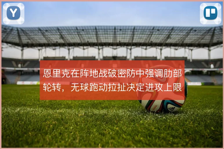 恩里克在阵地战破密防中强调肋部轮转,无球跑动拉扯决定进攻上限