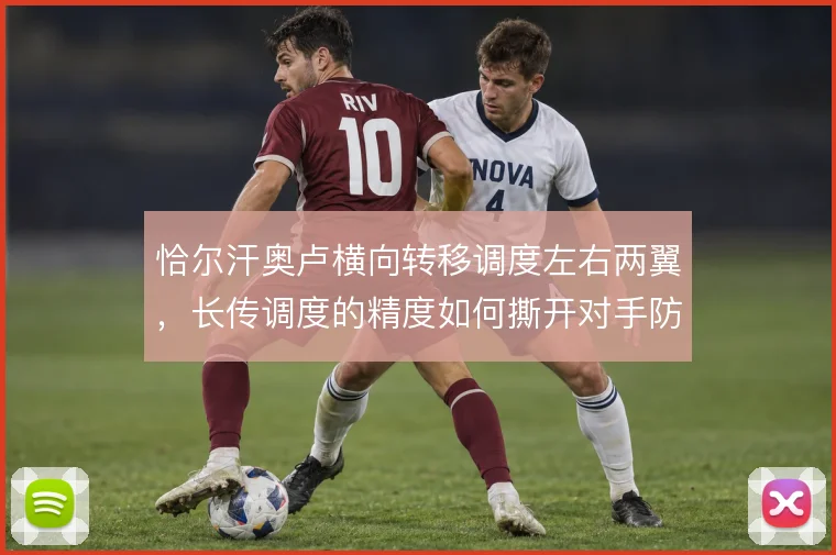 恰尔汗奥卢横向转移调度左右两翼,长传调度的精度如何撕开对手防线宽度