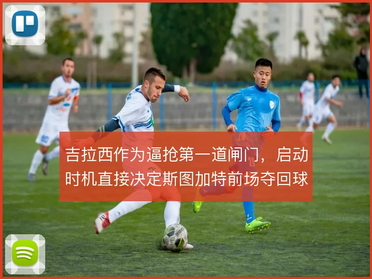 吉拉西作为逼抢第一道闸门，启动时机直接决定斯图加特前场夺回球权的效率