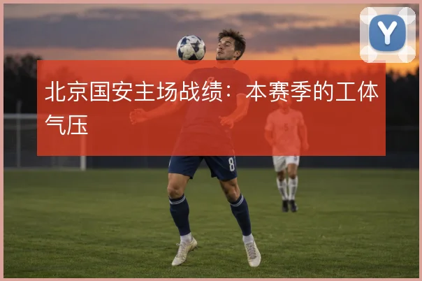 北京国安主场战绩:本赛季的工体气压