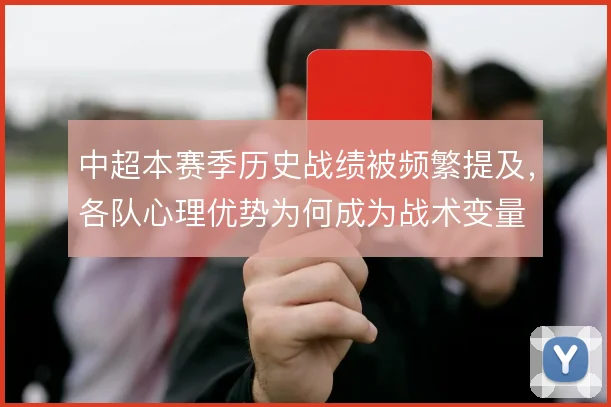 中超本赛季历史战绩被频繁提及,各队心理优势为何成为战术变量