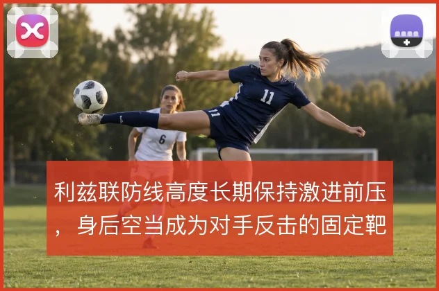 利兹联防线高度长期保持激进前压,身后空当成为对手反击的固定靶区