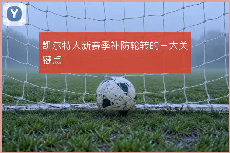 凯尔特人新赛季补防轮转的三大关键点