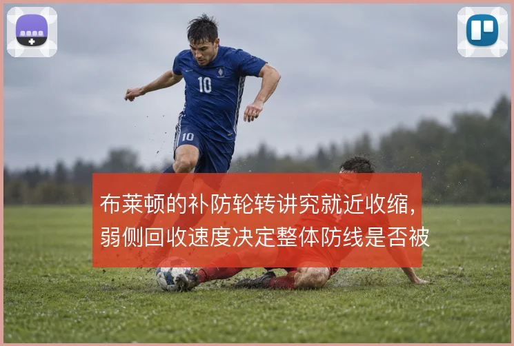 布莱顿的补防轮转讲究就近收缩，弱侧回收速度决定整体防线是否被拉扯